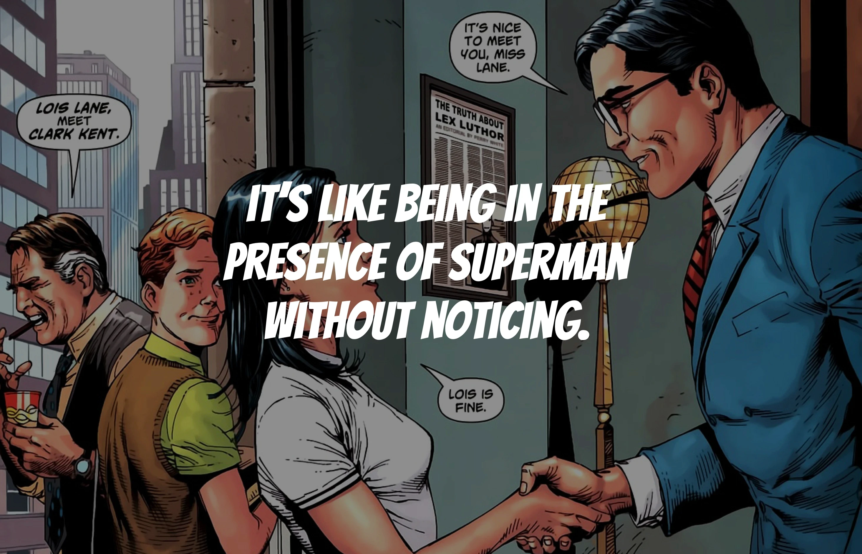 It's like being in the presence of Superman without noticing